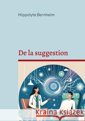 De la suggestion: Exploration et applications th?rapeutiques de l'hypnose et de la suggestion Hippolyte Bernheim 9782322543472 Bod - Books on Demand - książka