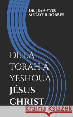 de la Torah Á Yeshoua Jésus Christ: Pasteur Missionnaire Jean-Yves Métayer Robbes 9798876859549 Independently Published - książka