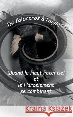 De l'Albatros à l'Aigle: quand le haut potentiel et le harcèlement se combinent: De l'Albatros à l'Aigle Marjolaine Bouvier 9782322253999 Books on Demand - książka