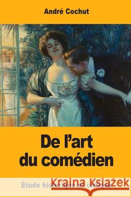De l'art du comédien: Étude historique et critique Cochut, Andre 9781545560600 Createspace Independent Publishing Platform - książka
