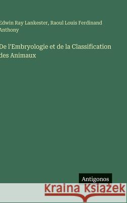 De l'Embryologie et de la Classification des Animaux Edwin Ray Lankester Raoul Louis Ferdinand Anthony 9783388438344 Antigonos Verlag - książka
