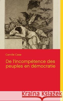 De l'incompétence des peuples en démocratie Case, Camille 9782322032181 Books on Demand - książka