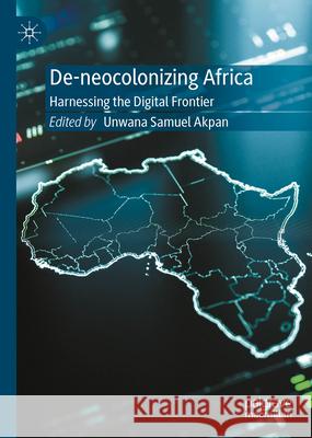 De-Neocolonizing Africa: Harnessing the Digital Frontier Unwana Akpan 9783031663031 Palgrave MacMillan - książka