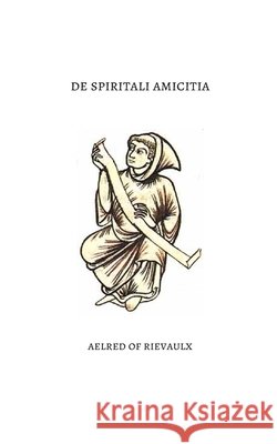 De Spiritali Amicitia: On Spiritual Friendship Corda Ardentia Press, Aelred of Rievaulx 9798171817022 Independently Published - książka