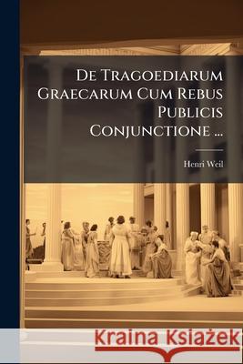 de Tragoediarum Graecarum Cum Rebus Publicis Conjunctione ... Henri Weil 9781144195753  - książka
