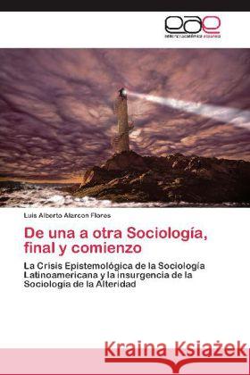 De una a otra Sociología, final y comienzo : La Crisis Epistemológica de la Sociología Latinoamericana y la insurgencia de la Sociología de la Alteridad Alarcon Flores, Luis Alberto 9783659010620 Editorial Académica Española - książka