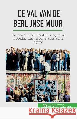 De val van de Berlijnse muur: Het einde van de Koude Oorlog en de instorting van het communistische regime Veronique Van Driessche   9782808606523 5minutes.com (Nl) - książka