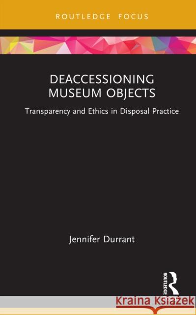 Deaccessioning Museum Objects: Transparency and Ethics in Disposal Practice Jennifer Durrant 9781032618425 Routledge - książka
