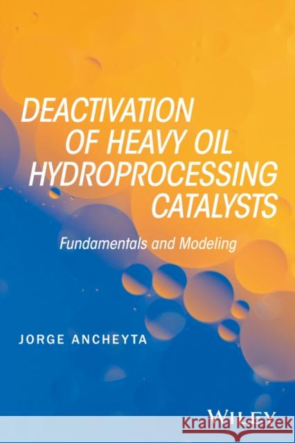 Deactivation of Heavy Oil Hydroprocessing Catalysts: Fundamentals and Modeling Ancheyta, Jorge 9781118769843 John Wiley & Sons - książka