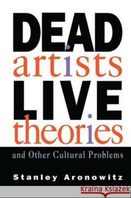 Dead Artists, Live Theories, and Other Cultural Problems Stanley Aronowitz   9781138179967 Routledge - książka