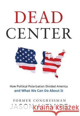 Dead Center: How Political Polarization Divided America and What We Can Do About It Jason Altmire 9781620067543 Sunbury Press, Inc. - książka
