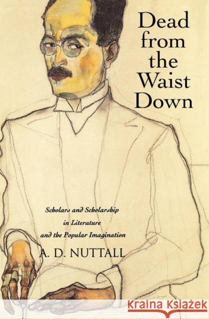 Dead from the Waist Down: Scholars and Scholarship in Literature and the Popular Imagination Nuttall, A. D. 9780300185263 Yale University Press - książka