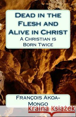 Dead in the Flesh and Alive in Christ: A Christian is Born Twice Akoa-Mongo Dr, Francois Kara 9781514220955 Createspace - książka