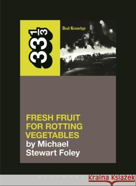 Dead Kennedys' Fresh Fruit for Rotting Vegetables Michael Stewart Foley 9781623567309 Bloomsbury Publishing Plc - książka