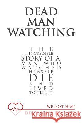 Dead Man Watching: The Incredible Story of a Man Who Watched Himself Die and Lived to Tell It Dr John Haart 9781512783278 WestBow Press - książka