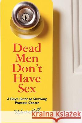 Dead Men Don't Have Sex: A Guy's Guide to Surviving Prostrate Cancer Robert Hill 9781451577877 Createspace - książka