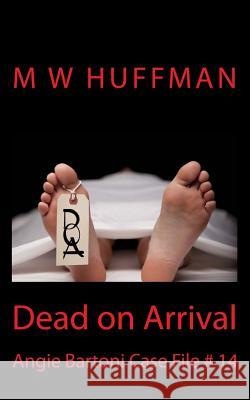 Dead on Arrival: Angie Bartoni Case File # 14 Susan Huffman M. W. Huffman 9781502566164 Createspace Independent Publishing Platform - książka