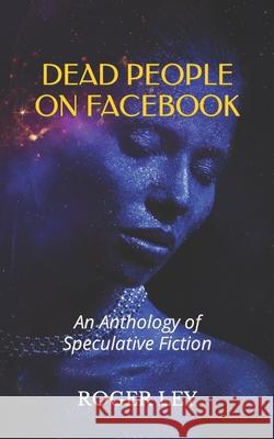 Dead People on Facebook: An Anthology of Speculative Fiction Roger Ley 9781790808618 Independently Published - książka