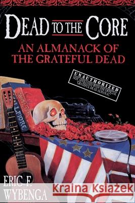 Dead to the Core: An Almanack of the Grateful Dead Eric F. Wybenga E Wybenga 9780385316835 Delta - książka