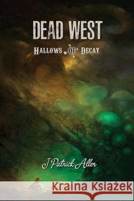 Dead West: Hallows of Decay J. Patrick Allen 9781946033062 18thwall Productions - książka