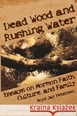 Dead Wood and Rushing Water: Essays on Mormon Faith, Culture, and Family Petersen, Boyd Jay 9781589586581 Greg Kofford Books - książka