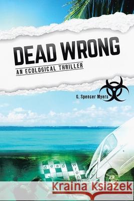 Dead Wrong: An Ecological Thriller G Spencer Myers 9781665554053 Authorhouse - książka