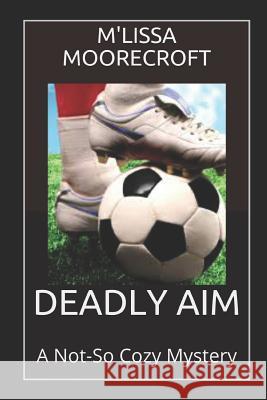 Deadly Aim: A Not-So Cozy Mystery M'Lissa Moorecroft 9781729134849 Independently Published - książka