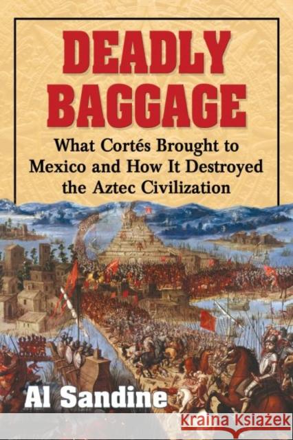 Deadly Baggage: What Cortes Brought to Mexico and How It Destroyed the Aztec Civilization Sandine, Al 9780786497003 McFarland & Company - książka