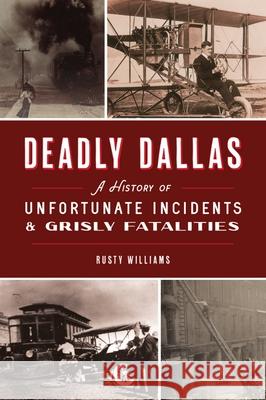 Deadly Dallas: A History of Unfortunate Incidents and Grisly Fatalities Rusty Williams 9781467148498 History Press - książka