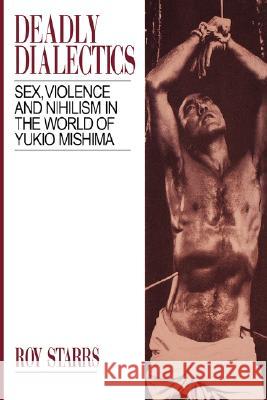 Deadly Dialectics: Sex, Violence, and Nihilism in the World of Yukio Mishima Roy Starrs 9780824816315 University of Hawaii Press - książka
