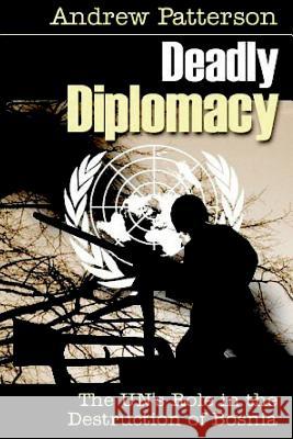 Deadly Diplomacy: How the UN destroyed Bosnia Patterson, Andrew M. 9781530815272 Createspace Independent Publishing Platform - książka