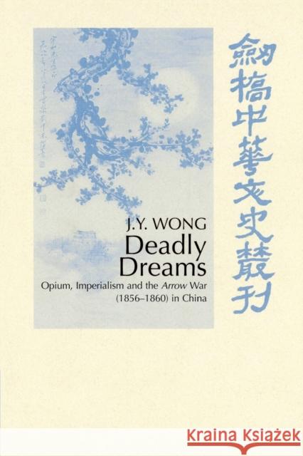 Deadly Dreams: Opium and the Arrow War (1856-1860) in China Wong, J. Y. 9780521526197 Cambridge University Press - książka