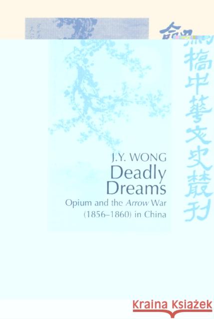 Deadly Dreams: Opium and the Arrow War (1856-1860) in China Wong, J. Y. 9780521552554 Cambridge University Press - książka