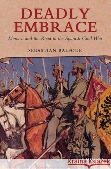 Deadly Embrace: Morocco and the Road to the Spanish Civil War Balfour, Sebastian 9780199252961 Oxford University Press - książka