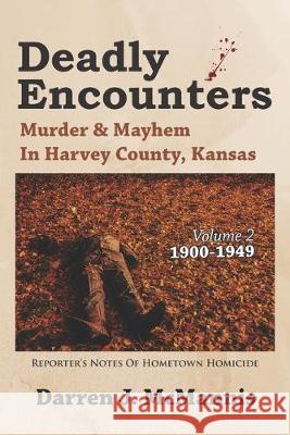 Deadly Encounters: Murder & Mayhem in Harvey County, Kansas (1900-1949) Darren J. McMannis 9781688268494 Independently Published - książka