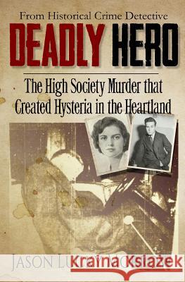 Deadly Hero: The High Society Murder that Created Hysteria in the Heartland Morrow, Jason Lucky 9781511991711 Createspace - książka