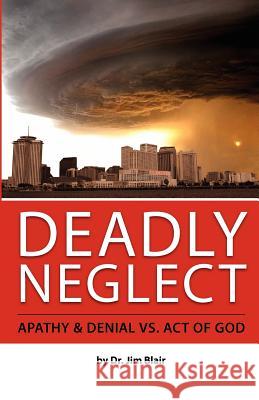 Deadly Neglect: Apathy & Denial vs. Act of God Dr Jim Blair 9781463522049 Createspace - książka