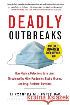 Deadly Outbreaks: How Medical Detectives Save Lives Threatened by Killer Pandemics, Exotic Viruses, and Drug-Resistant Parasites Alexandra Levitt 9781634502665 Skyhorse Publishing - książka