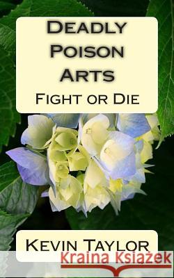 Deadly Poison Arts: Fight or Die Kevin Taylor 9781500690144 Createspace Independent Publishing Platform - książka