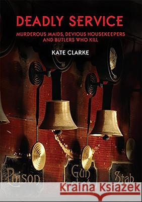 Deadly Service: Murderous Maids, Devious Housekeepers and Butlers Who Kill Kate Clarke   9780993180668 Mango Books - książka