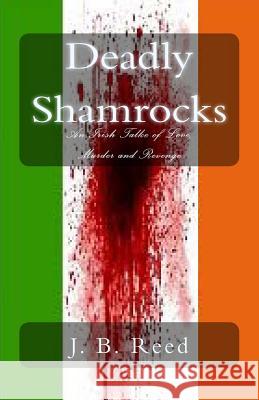 Deadly Shamrocks: An Irish Tale of Love, Murder and Revenge J. B. Reed 9781495432156 Createspace - książka