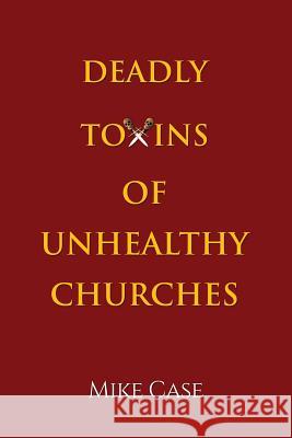 Deadly Toxins of Unhealthy Churches: A survivor's testimony of hope and triumph amidst the turmoil and trauma of spiritual abuse Case, Andrew D. 9781503381742 Createspace - książka