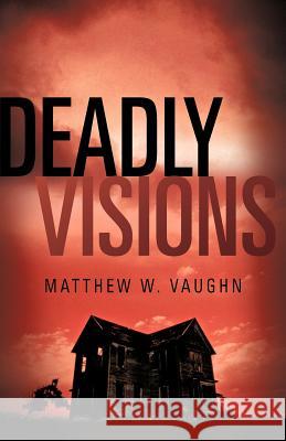 Deadly Visions Matthew W Vaughn 9781600343902 Xulon Press - książka