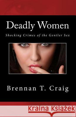 Deadly Women: Shocking Crimes of the Gentler Sex Brennan T. Craig 9781500822286 Createspace - książka