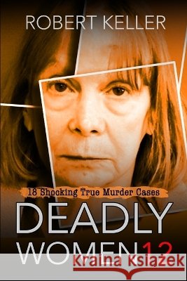 Deadly Women Volume 12: 20 Shocking True Crime Cases of Women Who Kill Robert Keller 9798778751484 Independently Published - książka