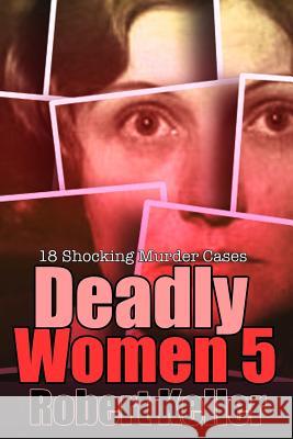 Deadly Women Volume 5: 18 Shocking True Crime Cases of Women Who Kill Robert Keller 9781729491553 Independently Published - książka