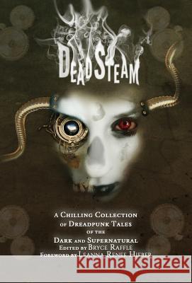 DeadSteam: A Chilling Collection of Dreadpunk Tales of the Dark and Supernatural Leanna Renee Hieber, Bryce Raffle 9780995276765 Grimmer & Grimmer Books - książka