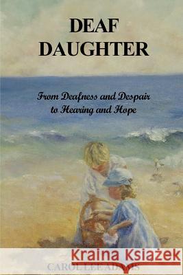 Deaf Daughter: From Deafness and Despair To Hearing and Hope Adams, Carol Lee 9781505413953 Createspace - książka