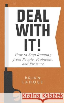 Deal With It!: How to Stop Running from People, Problems, and Pressure Brian Lahoue 9781733627412 Brian Lahoue - książka