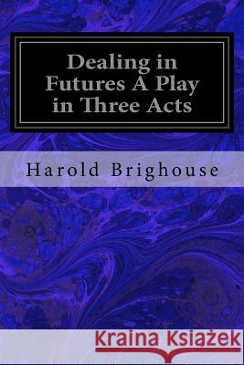 Dealing in Futures A Play in Three Acts Brighouse, Harold 9781977568854 Createspace Independent Publishing Platform - książka